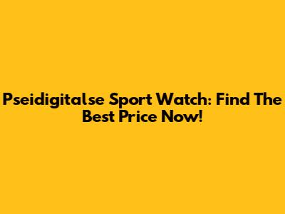Pseidigitalse Sport Watch: Find The Best Price Now!
