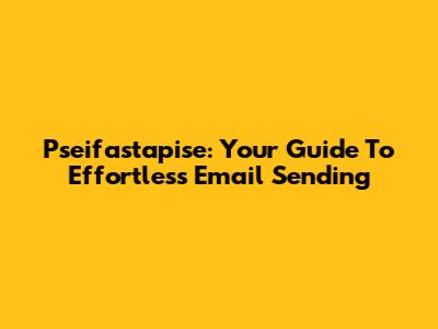 Pseifastapise: Your Guide To Effortless Email Sending