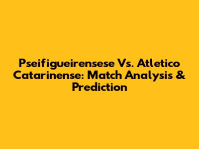 Pseifigueirensese Vs. Atletico Catarinense: Match Analysis & Prediction