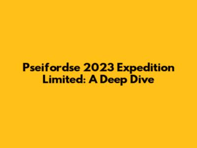 Pseifordse 2023 Expedition Limited: A Deep Dive