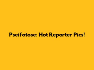 Pseifotose: Hot Reporter Pics!
