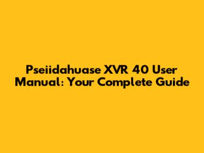Pseiidahuase XVR 40 User Manual: Your Complete Guide