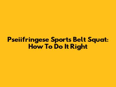 Pseiifringese Sports Belt Squat: How To Do It Right