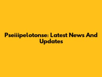 Pseiiipelotonse: Latest News And Updates