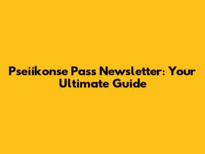 Pseiikonse Pass Newsletter: Your Ultimate Guide
