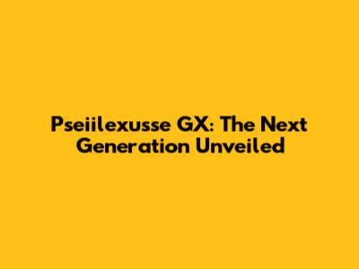 Pseiilexusse GX: The Next Generation Unveiled