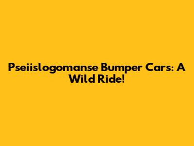 Pseiislogomanse Bumper Cars: A Wild Ride!