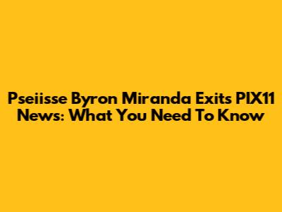 Pseiisse Byron Miranda Exits PIX11 News: What You Need To Know