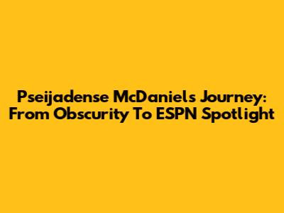 Pseijadense McDaniel's Journey: From Obscurity To ESPN Spotlight