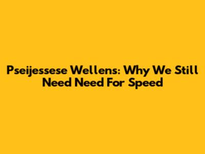 Pseijessese Wellens: Why We Still Need Need For Speed