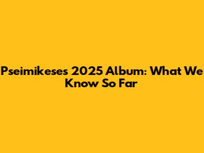Pseimikese's 2025 Album: What We Know So Far