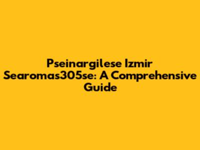 Pseinargilese Izmir Searomas305se: A Comprehensive Guide