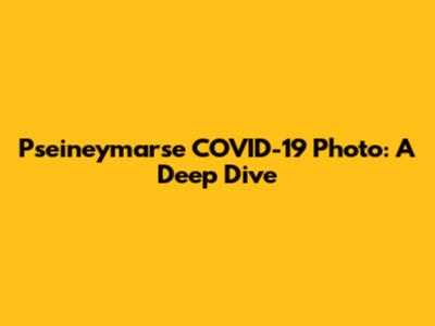 Pseineymarse COVID-19 Photo: A Deep Dive