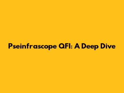 Pseinfrascope QFI: A Deep Dive