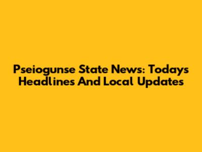 Pseiogunse State News: Today's Headlines And Local Updates