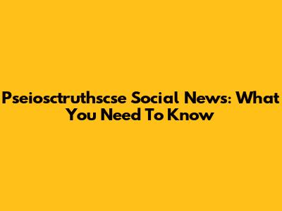 Pseiosctruthscse Social News: What You Need To Know