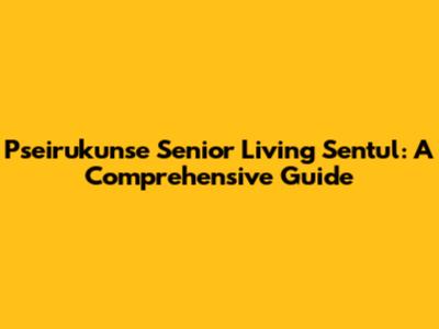 Pseirukunse Senior Living Sentul: A Comprehensive Guide