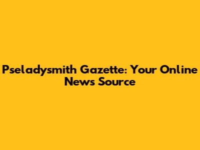 Pseladysmith Gazette: Your Online News Source