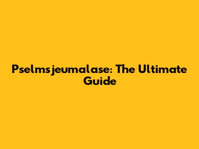 Pselmsjeumalase: The Ultimate Guide