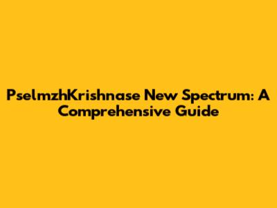 PselmzhKrishnase New Spectrum: A Comprehensive Guide