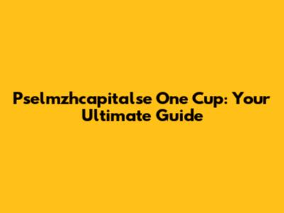 Pselmzhcapitalse One Cup: Your Ultimate Guide