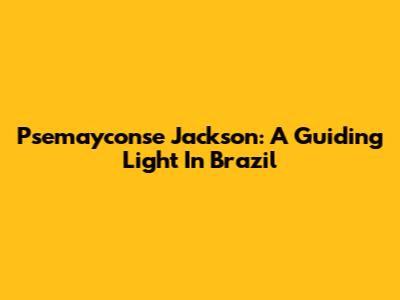 Psemayconse Jackson: A Guiding Light In Brazil