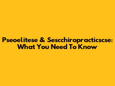 Pseoelitese & Sescchiropracticscse: What You Need To Know