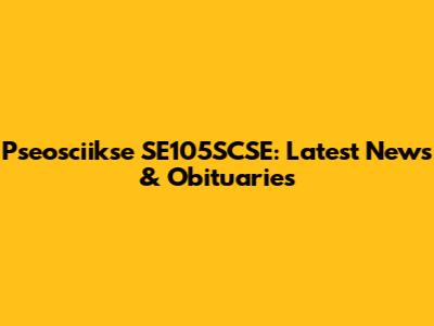 Pseosciikse SE105SCSE: Latest News & Obituaries