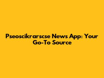 Pseoscikrarscse News App: Your Go-To Source