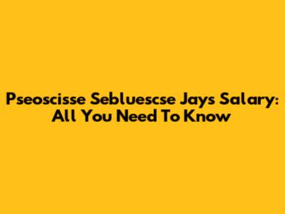 Pseoscisse Sebluescse Jay's Salary: All You Need To Know