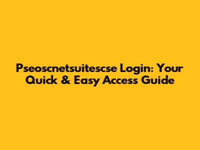 Pseoscnetsuitescse Login: Your Quick & Easy Access Guide