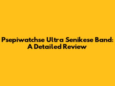 Psepiwatchse Ultra Senikese Band: A Detailed Review