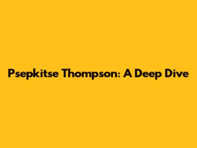 Psepkitse Thompson: A Deep Dive