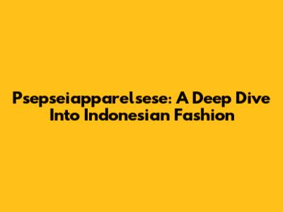 Psepseiapparelsese: A Deep Dive Into Indonesian Fashion