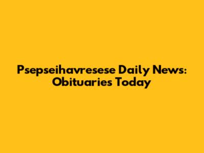 Psepseihavresese Daily News: Obituaries Today