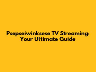 Psepseiwinksese TV Streaming: Your Ultimate Guide