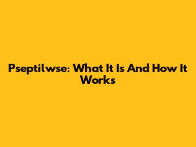 Pseptilwse: What It Is And How It Works