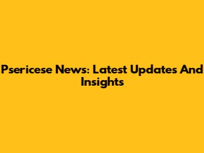 Psericese News: Latest Updates And Insights