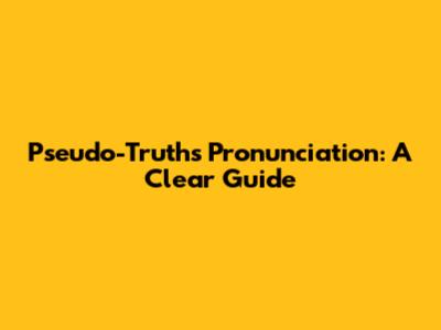 Pseudo-Truths Pronunciation: A Clear Guide