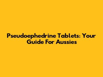 Pseudoephedrine Tablets: Your Guide For Aussies