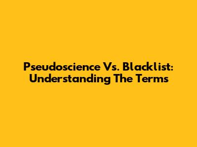 Pseudoscience Vs. Blacklist: Understanding The Terms