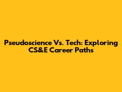 Pseudoscience Vs. Tech: Exploring CS&E Career Paths