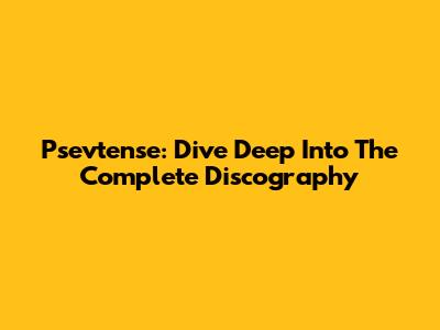 Psevtense: Dive Deep Into The Complete Discography