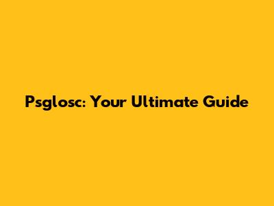 Psglosc: Your Ultimate Guide