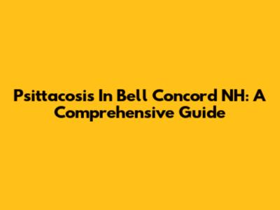 Psittacosis In Bell Concord NH: A Comprehensive Guide
