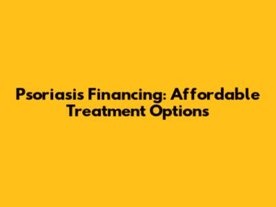Psoriasis Financing: Affordable Treatment Options