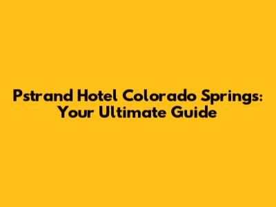 Pstrand Hotel Colorado Springs: Your Ultimate Guide