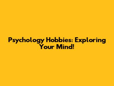 Psychology Hobbies: Exploring Your Mind!