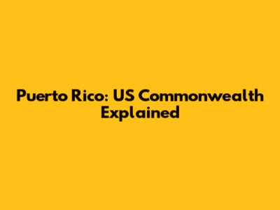 Puerto Rico: US Commonwealth Explained