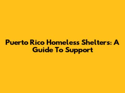 Puerto Rico Homeless Shelters: A Guide To Support
